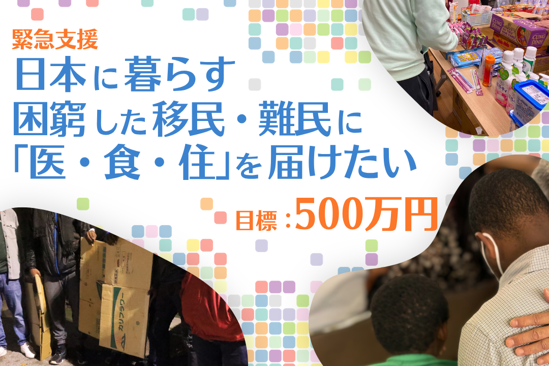 「緊急支援 日本に暮らす 困窮した移民・難民に『医・食・住』を届けたい」と書かれたクラウドファンディングの告知画像。  背景は、白地にカラフルな淡い色合いの四角いドットパターンが散りばめられた明るいデザインです。  画像の左上から中央にかけて、大きな文字でテキストが配置されています：  最上部にオレンジ色の文字で「移民・難民緊急支援」  その下に大きな青い文字で「日本に暮らす 困窮した移民・難民に『医・食・住』を届けたい」  テキストの周囲には、支援活動や当事者たちの様子を示す3つの写真が、丸みのある切り抜きで配置されています：  右上: 支援物資（レトルト食品、カップ麺、歯ブラシ、洗剤など）が並ぶテーブルと、物資を袋に詰めている人物の様子。  左下: 夜間、屋外で数人の人々が段ボールや荷物を持ち、寄り添って立っている様子（足元や下半身が中心に写っています）。  右下: 背後から撮影された、肩に手を置かれて寄り添われている男性（アフリカ系とみられる男性）と、その手前にいる別の人物の後頭部。